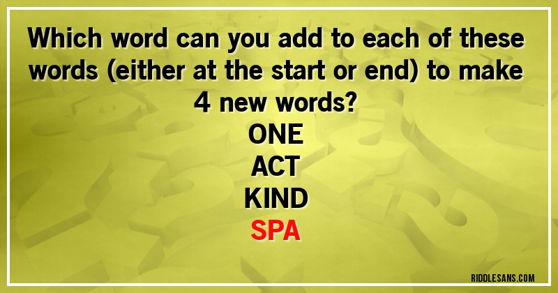 Which word can you add to each of these words (either at the start or end) to make 4 new words?

ONE
ACT
KIND
SPA