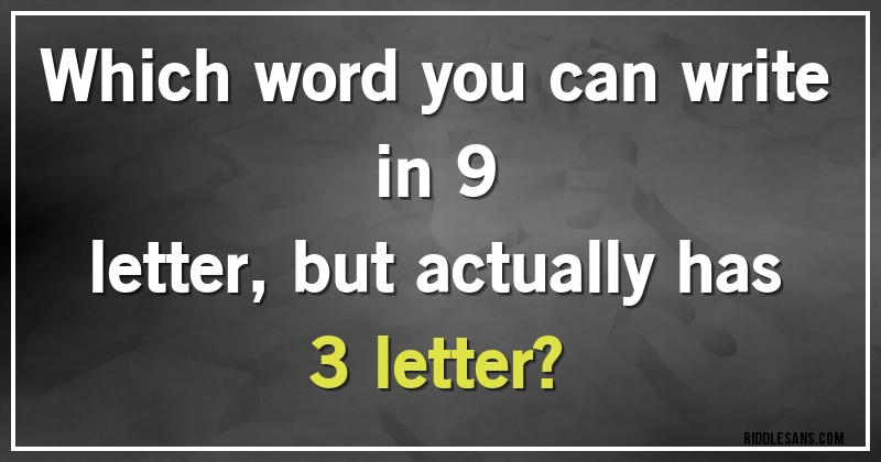 Which word you can write in 9
letter, but actually has 3 letter?
