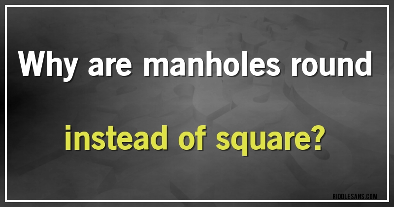 Why are manholes round instead of square?