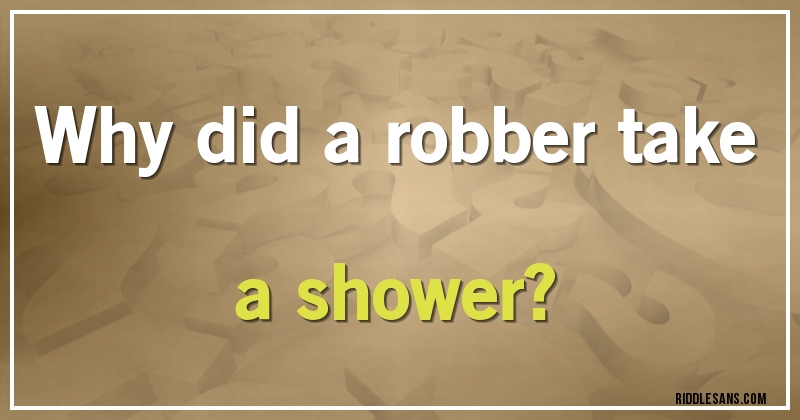 Why did a robber take a shower?