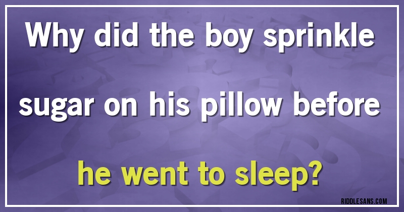 Why did the boy sprinkle sugar on his pillow before he went to sleep?