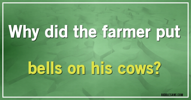 Why did the farmer put bells on his cows?