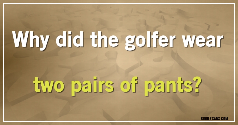 Why did the golfer wear two pairs of pants?