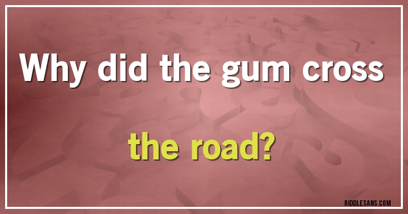 Why did the gum cross the road?