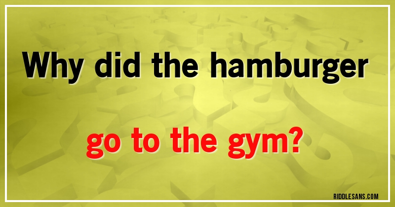 Why did the hamburger go to the gym?