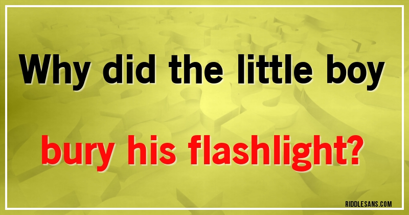 Why did the little boy bury his flashlight?