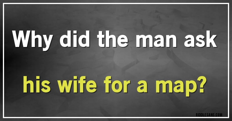 Why did the man ask his wife for a map?