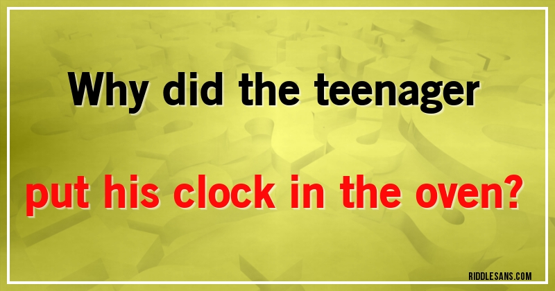 Why did the teenager put his clock in the oven?