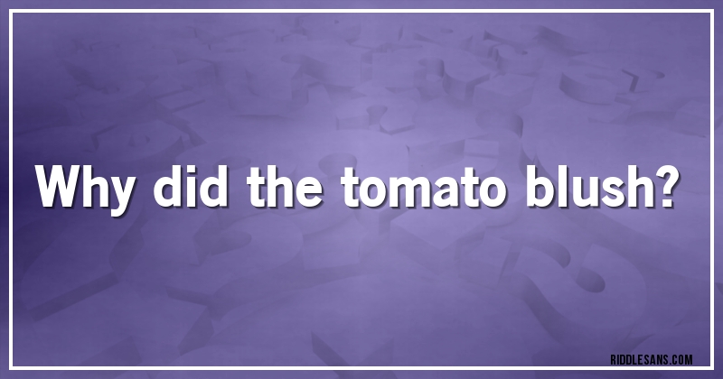 Why did the tomato blush?