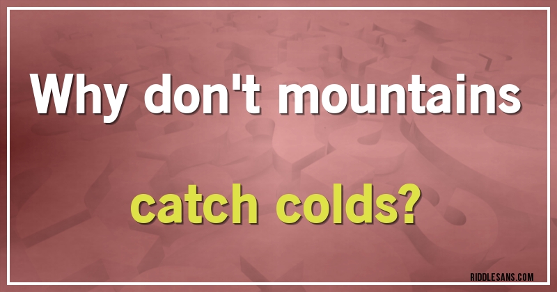 Why don't mountains catch colds?