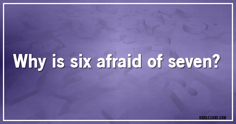 Why is six afraid of seven?