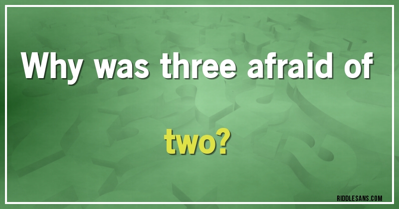 Why was three afraid of two?