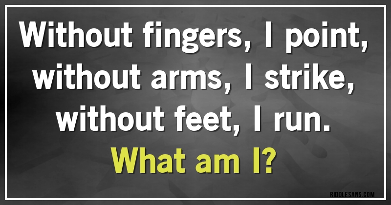 Without fingers, I point,
without arms, I strike,
without feet, I run.

What am I?