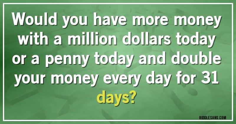 Would you have more money with a million dollars today or a penny today and double your money every day for 31 days?