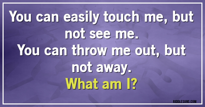 You can easily touch me, but not see me.
You can throw me out, but not away.
What am I?