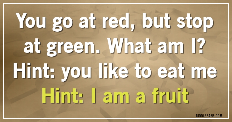 You go at red, but stop at green. What am I?

Hint: you like to eat me
Hint: I am a fruit