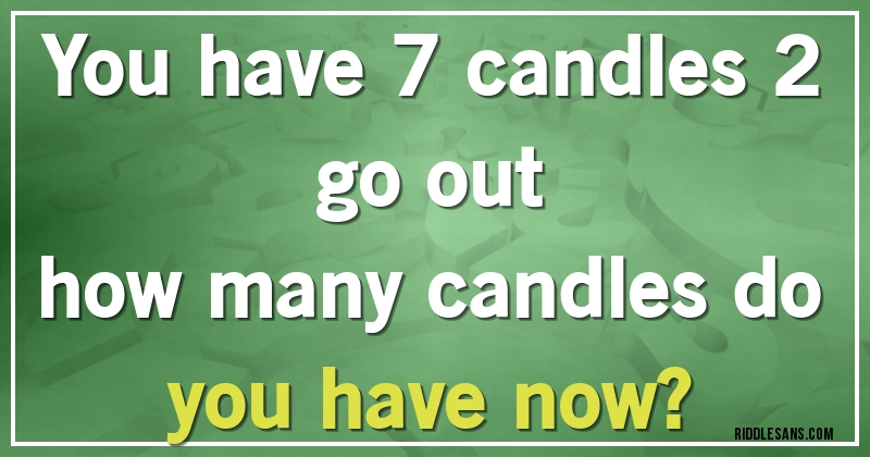 You have 7 candles 2 go out 
how many candles do you have now?