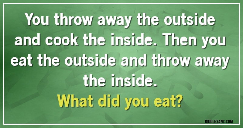 You throw away the outside and cook the inside. Then you eat the outside and throw away the inside. 
What did you eat?